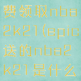 epic可免费领取nba2k21(epic送的nba2k21是什么版本)