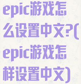 epic游戏怎么设置中文?(epic游戏怎样设置中文)