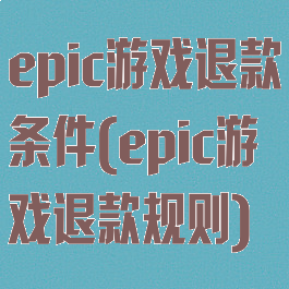 epic游戏退款条件(epic游戏退款规则)