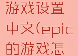 epic怎么游戏设置中文(epic的游戏怎么调中文)