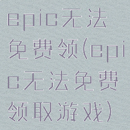 epic无法免费领(epic无法免费领取游戏)