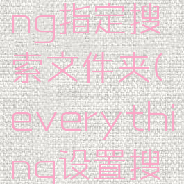 everything指定搜索文件夹(everything设置搜索范围)