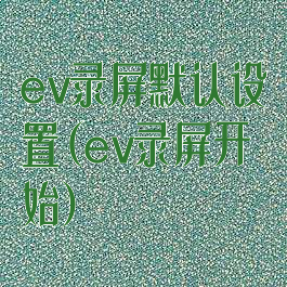 ev录屏默认设置(ev录屏开始)