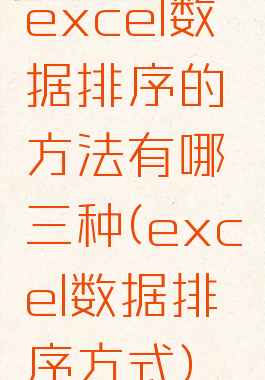 excel数据排序的方法有哪三种(excel数据排序方式)