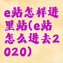 e站怎样进里站(e站怎么进去2020)