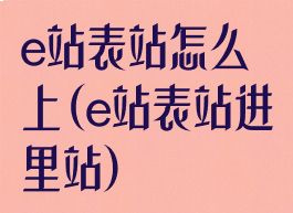 e站表站怎么上(e站表站进里站)