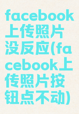 facebook上传照片没反应(facebook上传照片按钮点不动)