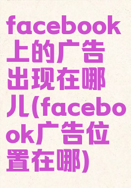 facebook上的广告出现在哪儿(facebook广告位置在哪)