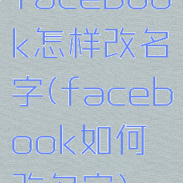 facebook怎样改名字(facebook如何改名字)