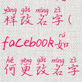 facebook怎样改名字(facebook如何更改名字)