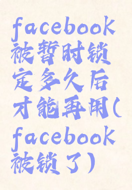 facebook被暂时锁定多久后才能再用(facebook被锁了)