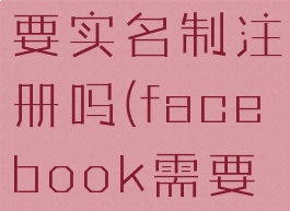 facebook要实名制注册吗(facebook需要实名制吗)