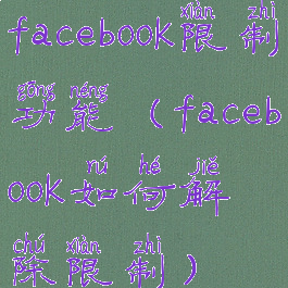 facebook限制功能(facebook如何解除限制)