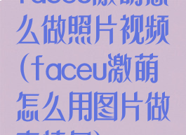 faceu激萌怎么做照片视频(faceu激萌怎么用图片做表情包)