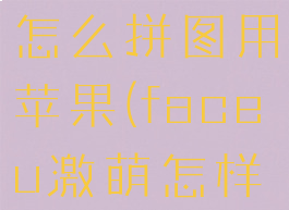 faceu激萌怎么拼图用苹果(faceu激萌怎样拼图)