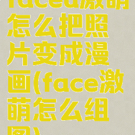 faceu激萌怎么把照片变成漫画(face激萌怎么组图)