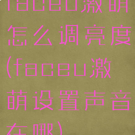 faceu激萌怎么调亮度(faceu激萌设置声音在哪)