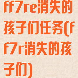 ff7re消失的孩子们任务(ff7r消失的孩子们)