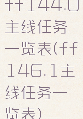 ff144.0主线任务一览表(ff146.1主线任务一览表)