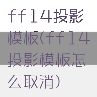 ff14投影模板(ff14投影模板怎么取消)