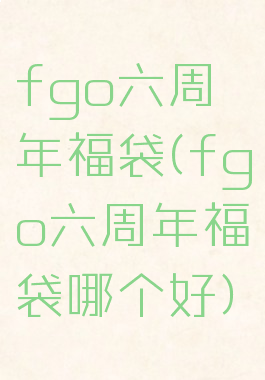 fgo六周年福袋(fgo六周年福袋哪个好)