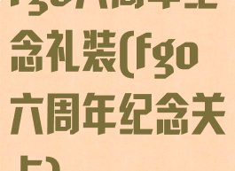 fgo六周年纪念礼装(fgo六周年纪念关卡)