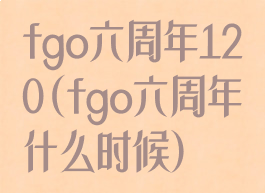 fgo六周年120(fgo六周年什么时候)