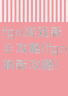 fgo游戏新手攻略(fgo萌新攻略)