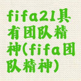 fifa21具有团队精神(fifa团队精神)