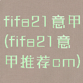 fifa21意甲(fifa21意甲推荐cm)