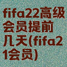 fifa22高级会员提前几天(fifa21会员)