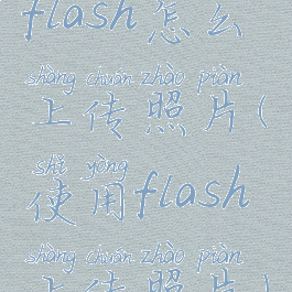 flash怎么上传照片(使用flash上传照片)