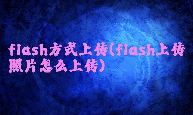 flash方式上传(flash上传照片怎么上传)