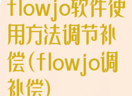 flowjo软件使用方法调节补偿(flowjo调补偿)