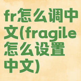 fr怎么调中文(fragile怎么设置中文)