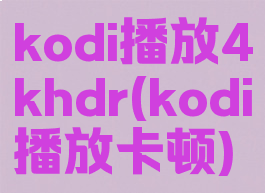 kodi播放4khdr(kodi播放卡顿)