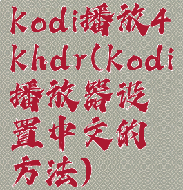 kodi播放4khdr(kodi播放器设置中文的方法)