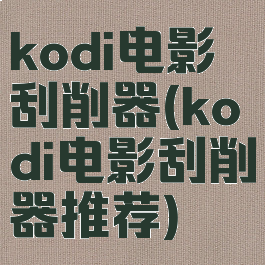 kodi电影刮削器(kodi电影刮削器推荐)