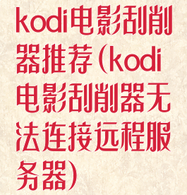 kodi电影刮削器推荐(kodi电影刮削器无法连接远程服务器)