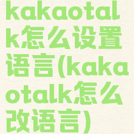 kakaotalk怎么设置语言(kakaotalk怎么改语言)