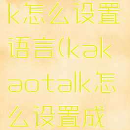 kakaotalk怎么设置语言(kakaotalk怎么设置成中文)