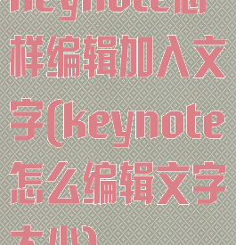 keynote怎样编辑加入文字(keynote怎么编辑文字大小)