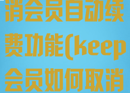 keep怎么取消会员自动续费功能(keep会员如何取消自动续订)