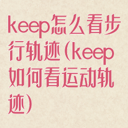 keep怎么看步行轨迹(keep如何看运动轨迹)