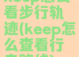 keep怎么看步行轨迹(keep怎么查看行走路线)