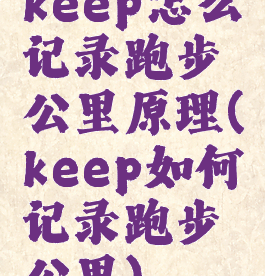 keep怎么记录跑步公里原理(keep如何记录跑步公里)