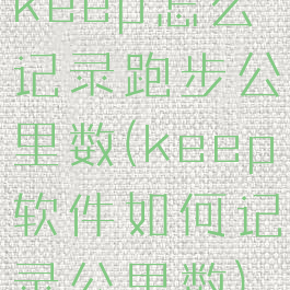 keep怎么记录跑步公里数(keep软件如何记录公里数)