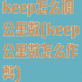 keep怎么调公里数(keep公里数怎么作弊)