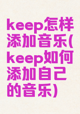 keep怎样添加音乐(keep如何添加自己的音乐)