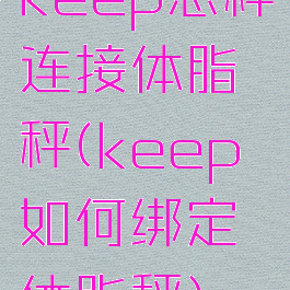 keep怎样连接体脂秤(keep如何绑定体脂秤)